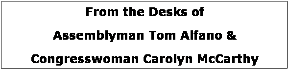 Text Box: From the Desks of
Assemblyman Tom Alfano &
Congresswoman Carolyn McCarthy

